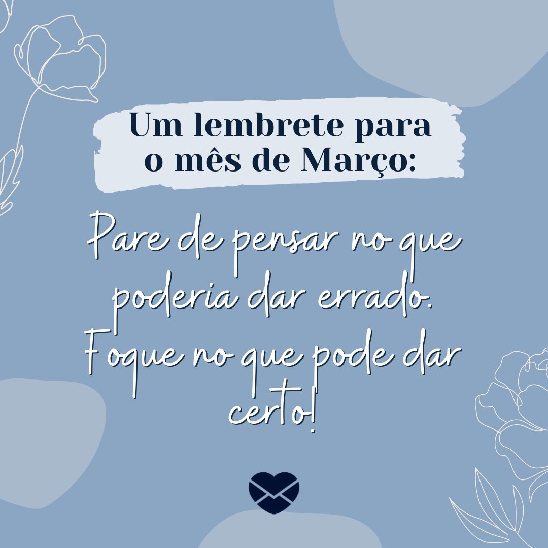 'Um lembrete para o mês de Março: Pare de pensar no que poderia dar errado. Foque no que pode dar certo!' - Frases de Março