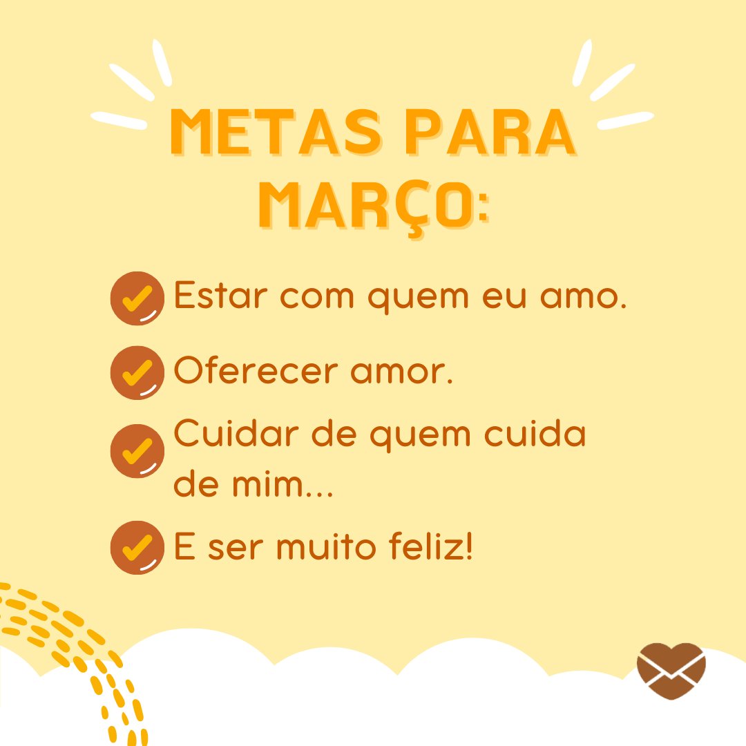 'Metas para março: Estar com quem eu amo. Oferecer amor. Cuidar de quem cuida de mim... E ser muito feliz!' - Frases de Março