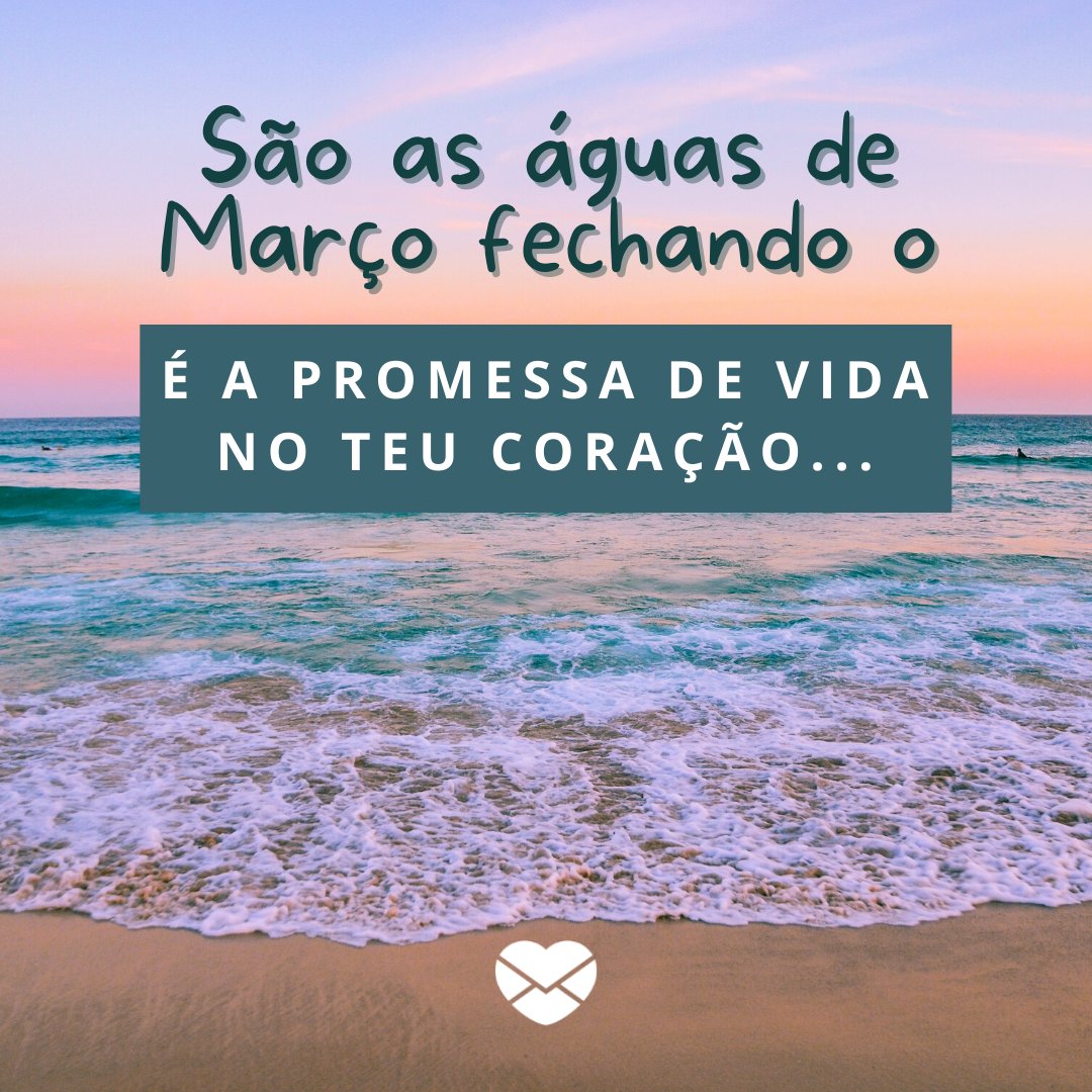 'São as águas de Março fechando o É a promessa de vida no teu coração...' - Frases de Março