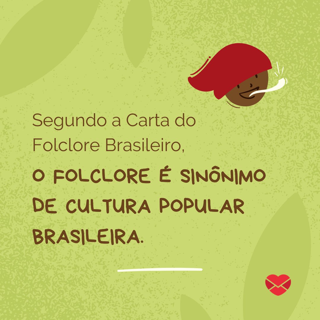 'Segundo a Carta do Folclore Brasileiro, o folclore é sinônimo de cultura popular brasileira.' - Dia do Folclore
