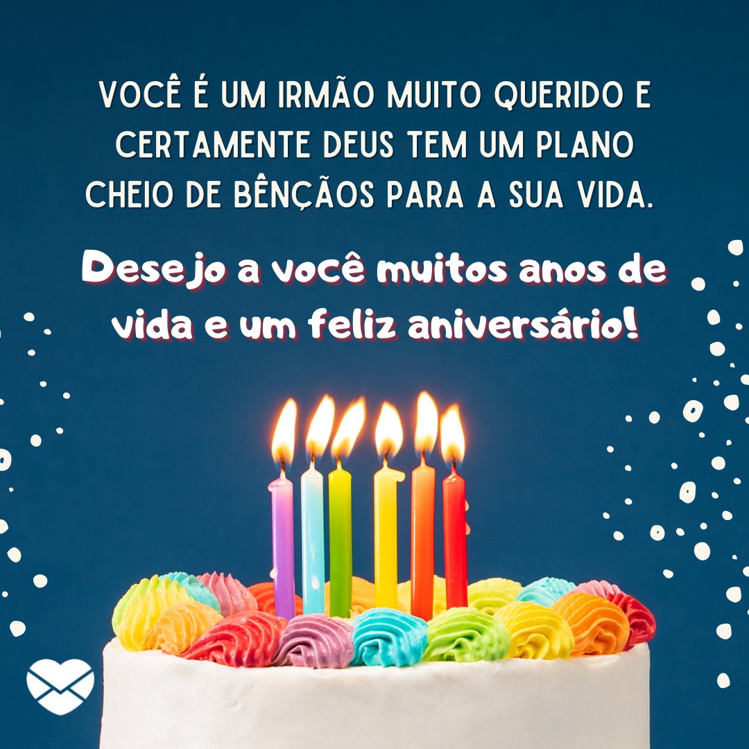 ''Você é um irmão muito querido e certamente Deus tem um plano cheio de bênçãos para a sua vida. Que jamais lhe falte saúde e todos os seus sonhos possam virar realidade.  Desejo a você muitos anos de vida e um feliz aniversário!'' - Aniversário Cristão