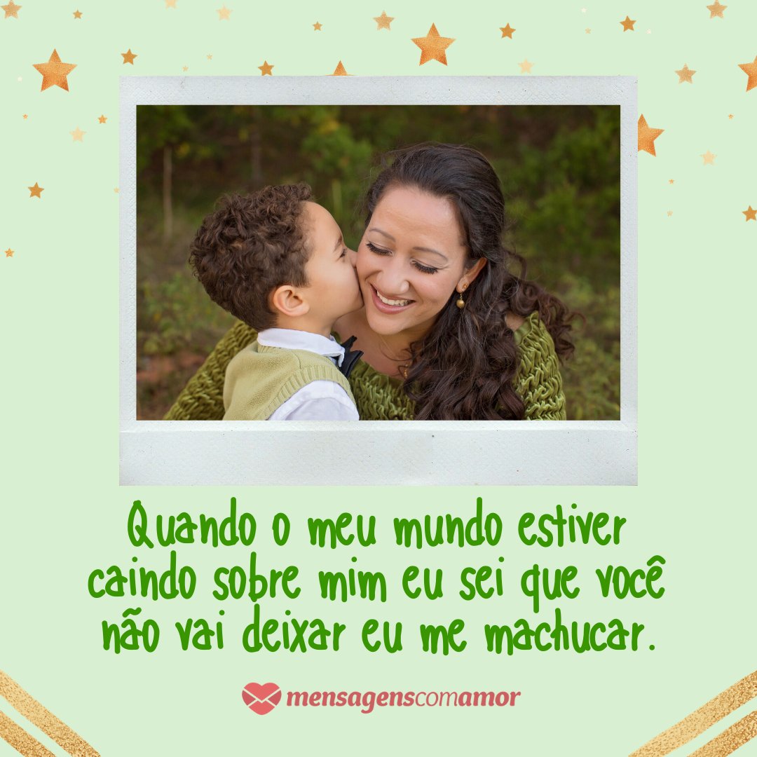 'Quando o meu mundo estiver caindo sobre mim eu sei que você não vai deixar eu me machucar.' - Mensagens para uma grande mãe