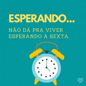 Mensagens Com Amor | Canva 'Esperando... Não dá pra viver esperando a sexta.' - Chegou sexta-feira