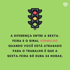 Mensagens Com Amor | Canva 'A diferença entre a sexta-feira e o sinal vermelho quando você está atrasado para o trabalho é que a sexta-feira só dura 24 horas.' - Chegou sexta-feira