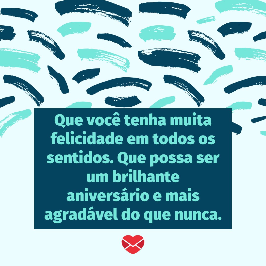 'Que você tenha muita felicidade em todos os sentidos. Que possa ser um brilhante aniversário e mais agradável do que nunca.' - Feliz aniversário, meu amor!