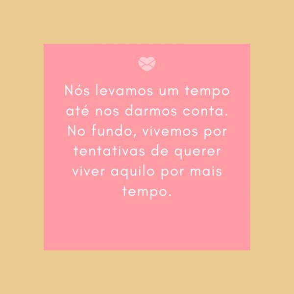 Mensagens Com Amor/ Canva 'Nós levamos um tempo até nos darmos conta. No fundo, vivemos por tentativas de querer viver aquilo por mais tempo.' -Cartas de Despedida