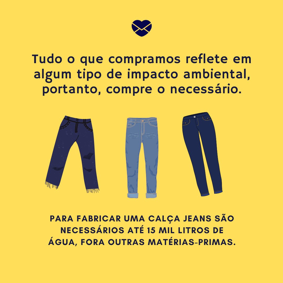 'Tudo o que compramos reflete em algum tipo de impacto ambiental, portanto, compre o necessário. Para fabricar uma calça jeans são necessários até 15 mil litros de água, fora outras matérias-primas.' - Dicas para tornar o mundo mais sustentável