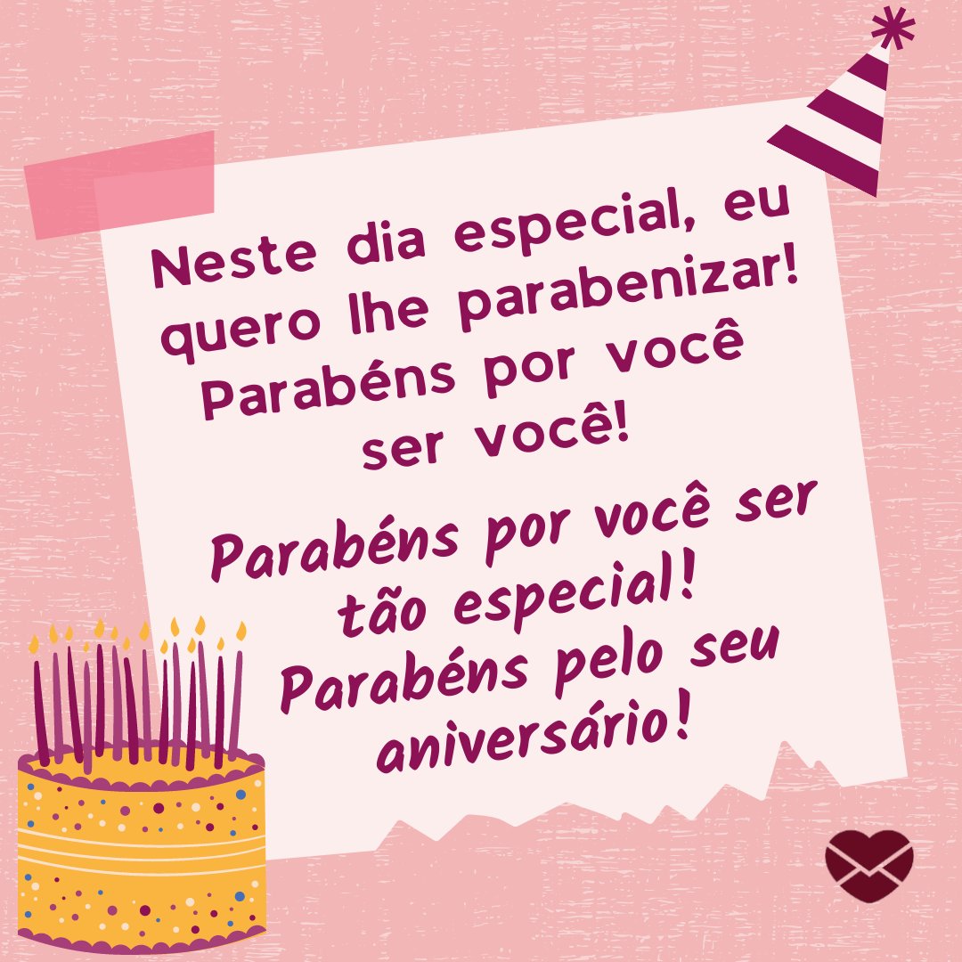 'Neste dia especial, eu quero lhe parabenizar! Parabéns por você ser você! Parabéns por você ser tão especial! Parabéns pelo seu aniversário!' - Mensagem de Aniversário para Primos