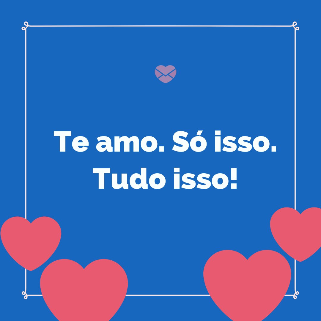 'Te amo. Só isso. Tudo isso!' -  Mensagens de amor para Whatsapp