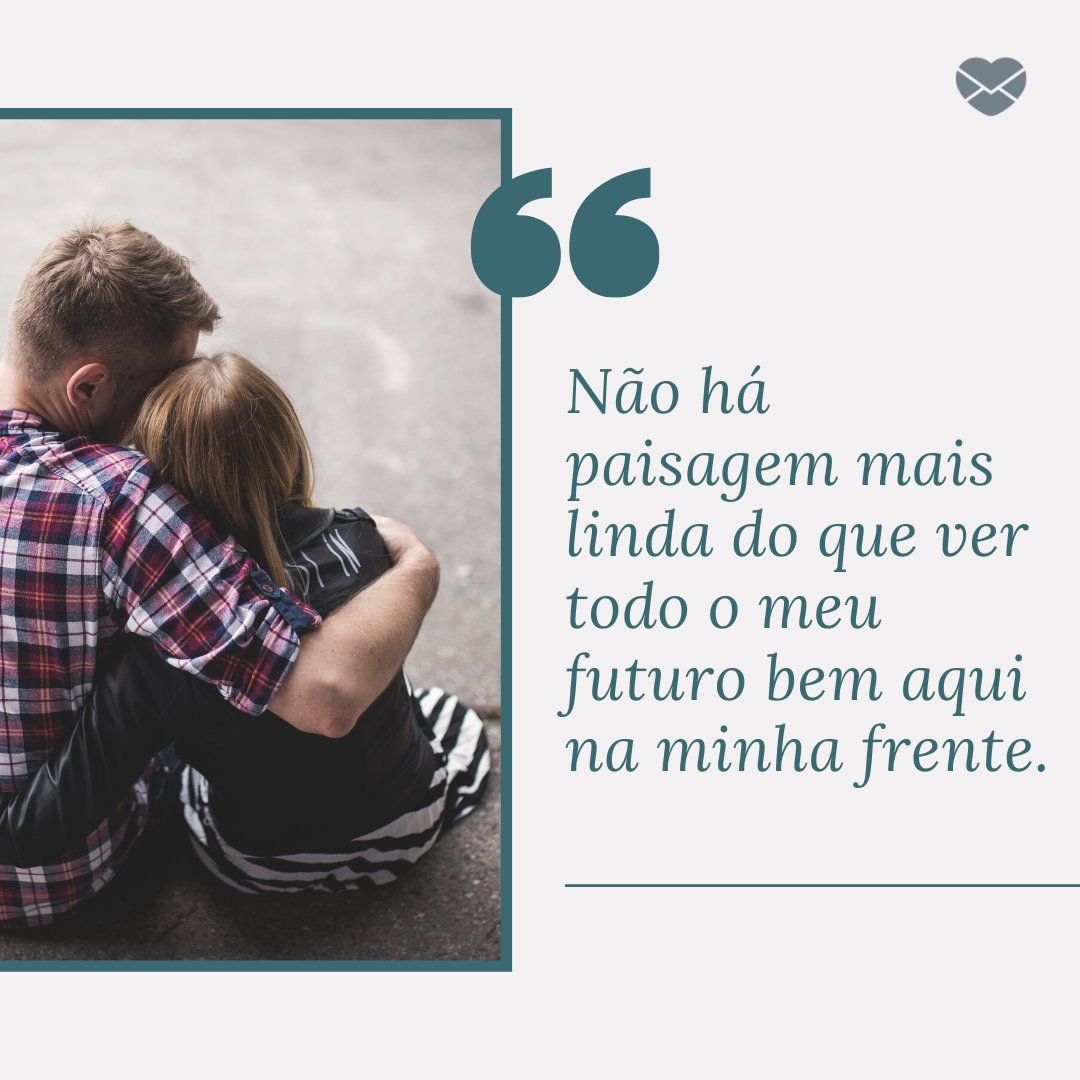 'Não há paisagem mais linda do que ver todo o meu futuro bem aqui na minha frente.' -  Mensagens de amor para Whatsapp