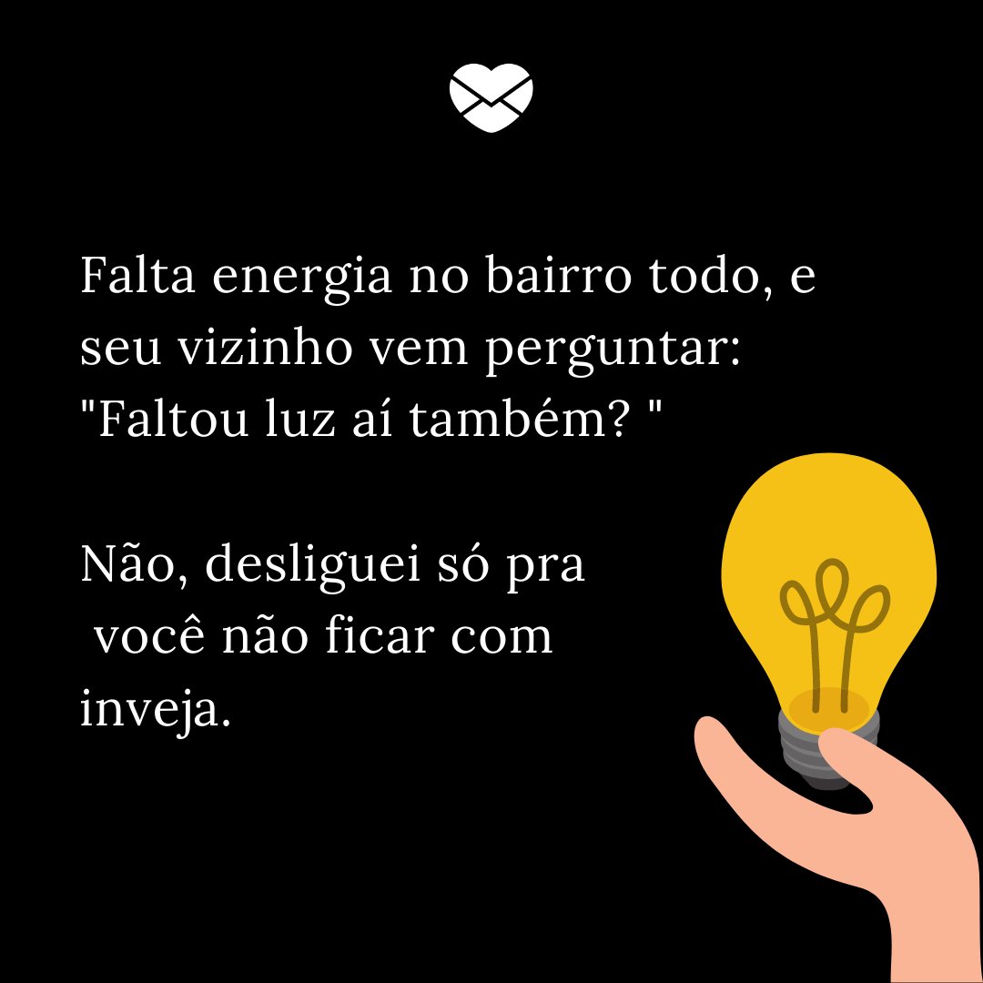 'Falta energia no bairro todo, e seu vizinho vem perguntar: Faltou luz aí também? Não, desliguei só pra você não ficar com inveja.' - Dia do Vizinho