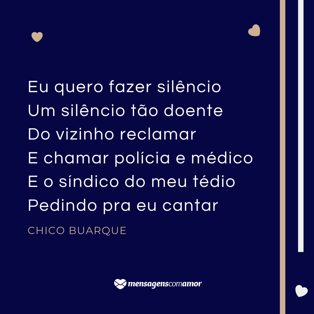 'Eu quero fazer silêncio  Um silêncio tão doente  Do vizinho reclamar E chamar polícia e médico  E o síndico do meu tédio  Pedindo pra eu cantar' - Dia do Vizinho