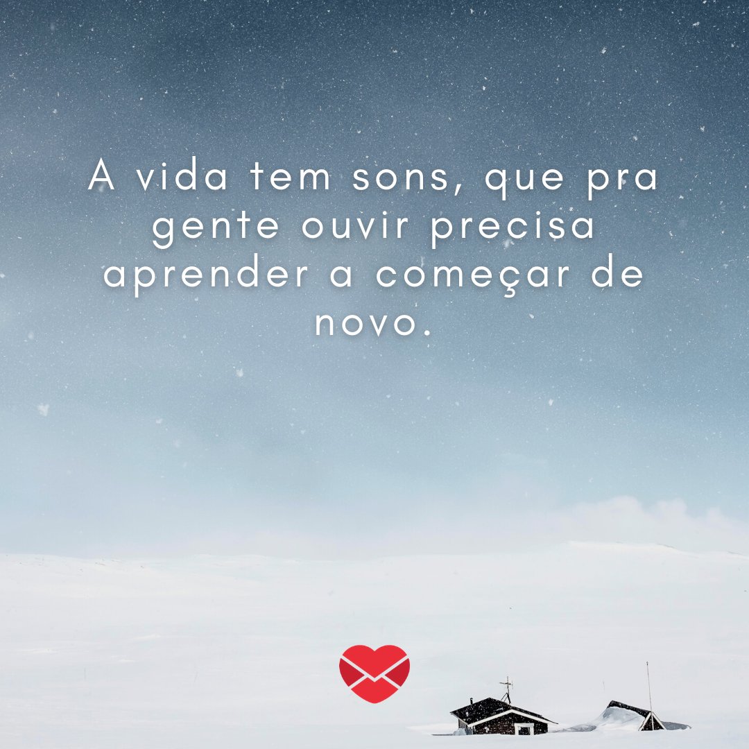 'A vida tem sons, que pra gente ouvir precisa aprender a começar de novo.' - Frases Marcantes de Músicas