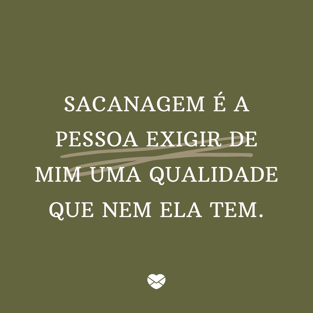 'Sacanagem é a pessoa exigir de mim uma qualidade que nem ela tem.' - Frases para fotos