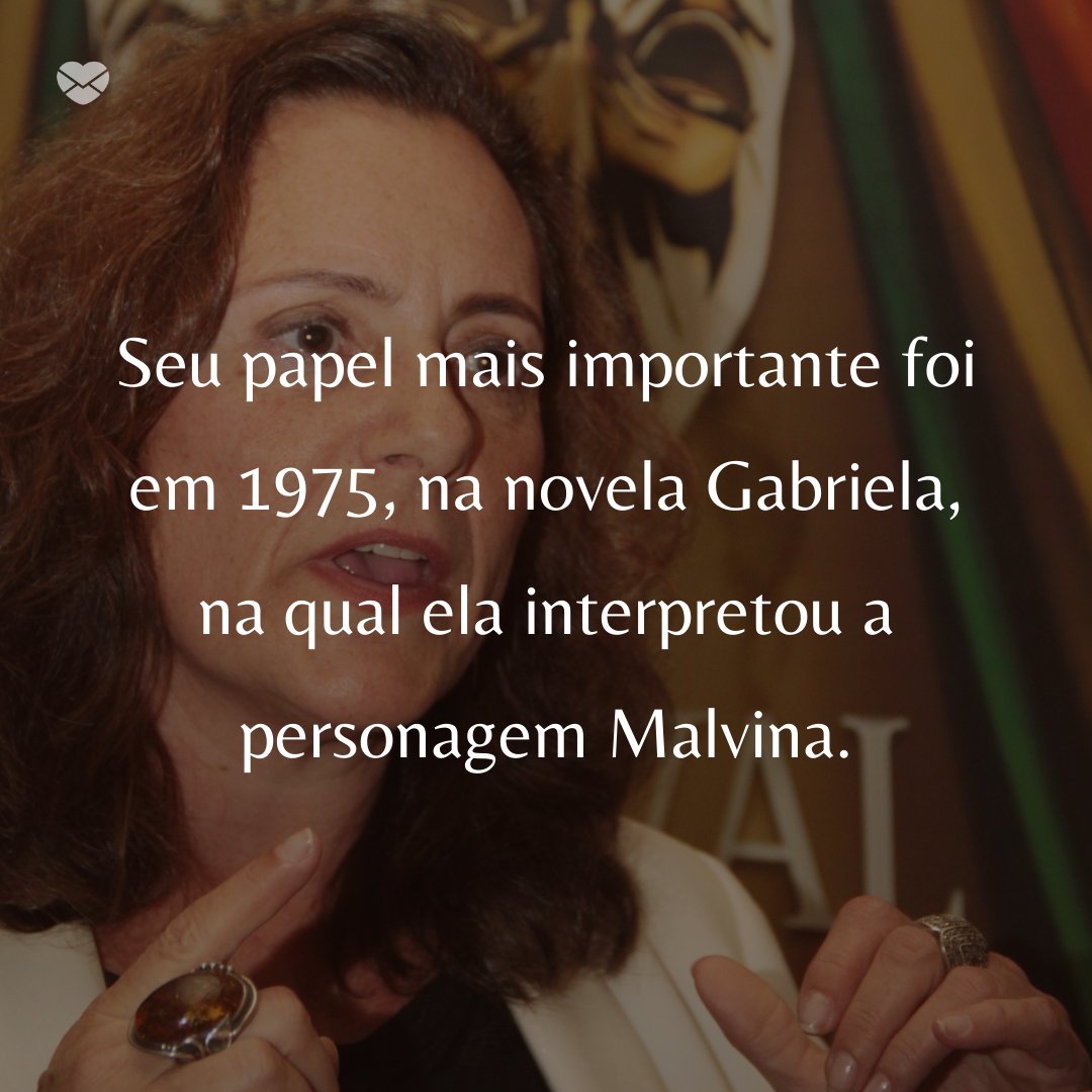 'Seu papel mais importante foi em 1975, na novela Gabriela, na qual ela interpretou a personagem Malvina.' -   50 Melhores atores da rede Globo