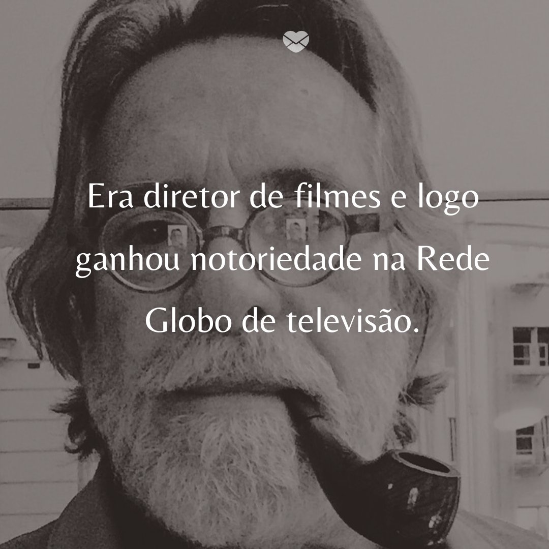 ' Era diretor de filmes e logo ganhou notoriedade na Rede Globo de televisão.' -  50 Melhores atores da rede Globo