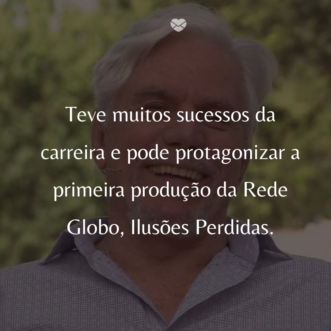 'Teve muitos sucessos da carreira e pode protagonizar a primeira produção da Rede Globo, Ilusões Perdidas.' -  50 Melhores atores da rede Globo