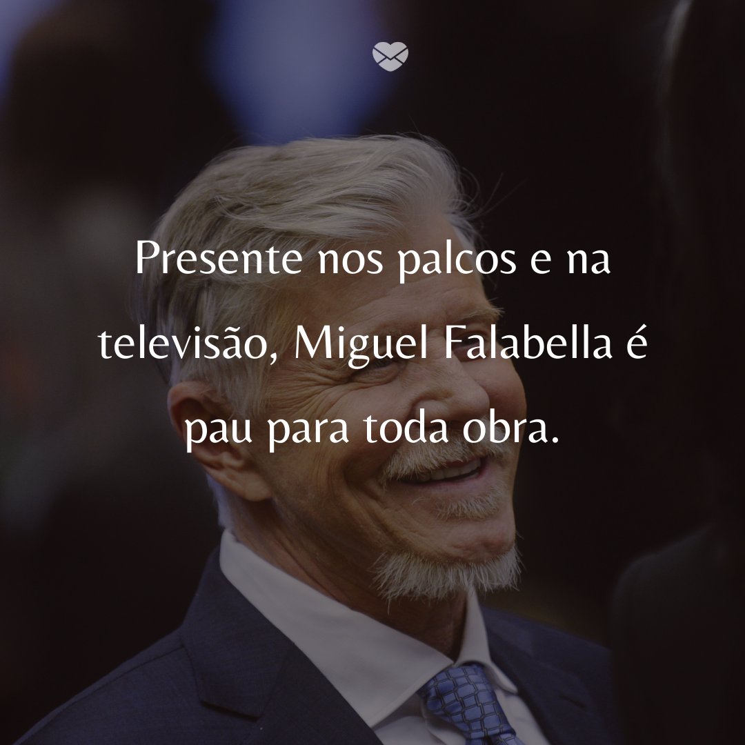 'Presente nos palcos e na televisão, Miguel Falabella é pau para toda obra.' - 50 Melhores atores da rede Globo