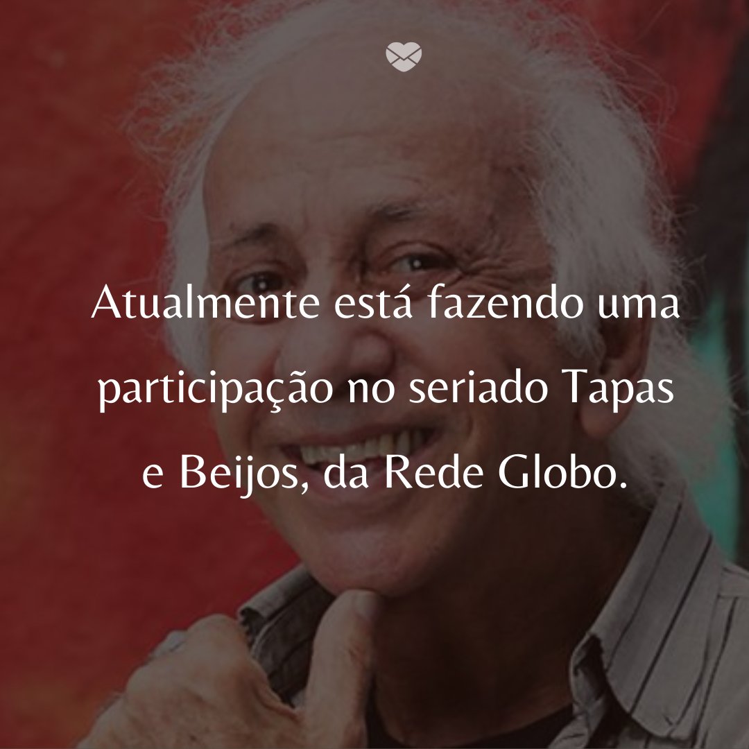 'Atualmente está fazendo uma participação no seriado Tapas e Beijos, da Rede Globo.' -  50 Melhores atores da rede Globo