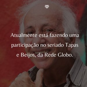Mensagens Com Amor/Foto: Divulgação 'Atualmente está fazendo uma participação no seriado Tapas e Beijos, da Rede Globo.' - 50 Melhores atores da rede Globo