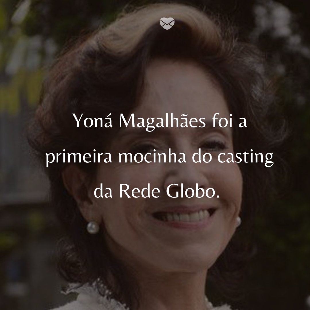 'Yoná Magalhães foi a primeira mocinha do casting da Rede Globo.' - 50 Melhores atores da rede Globo