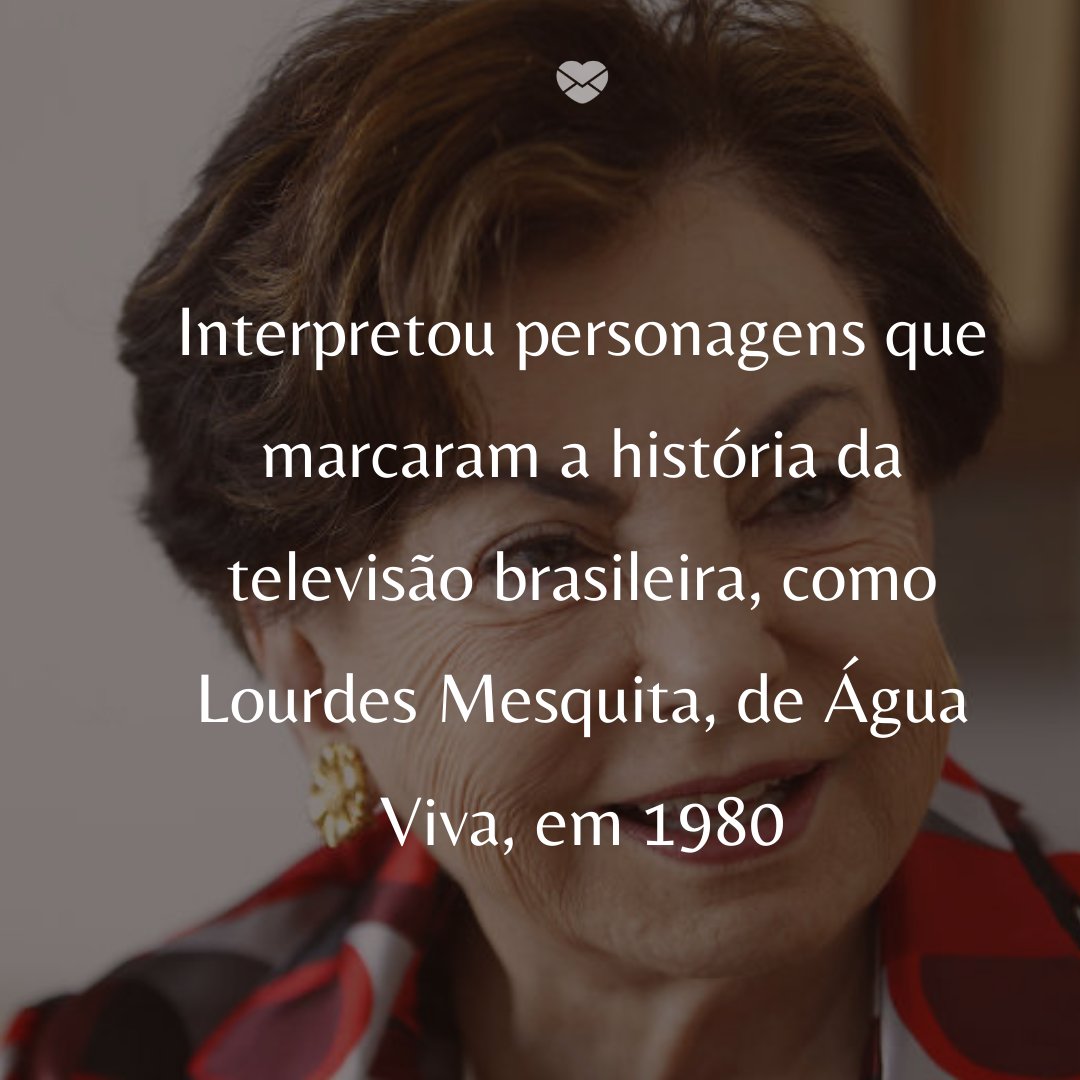 'nterpretou personagens que marcaram a história da televisão brasileira, como Lourdes Mesquita, de Água Viva, em 1980' -  50 Melhores atores da rede Globo