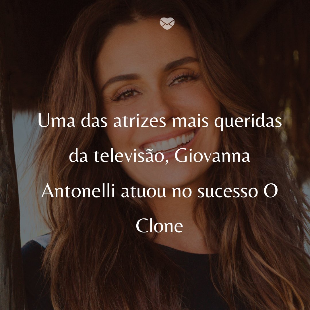 'Uma das atrizes mais queridas da televisão, Giovanna Antonelli atuou no sucesso O Clone' -  50 Melhores atores da rede Globo