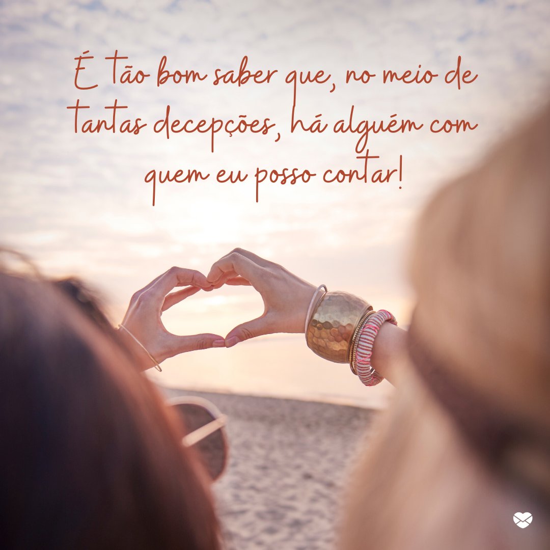 Mensagens Com Amor/Canva 'É tão bom saber que, no meio de tantas decepções, há alguém com quem eu posso contar!' - Simplesmente amigas