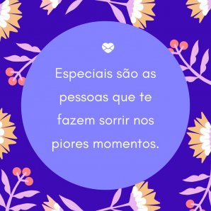 Especiais são as pessoas que te fazem sorrir nos piores momentos. - Frases para fotos com amigos