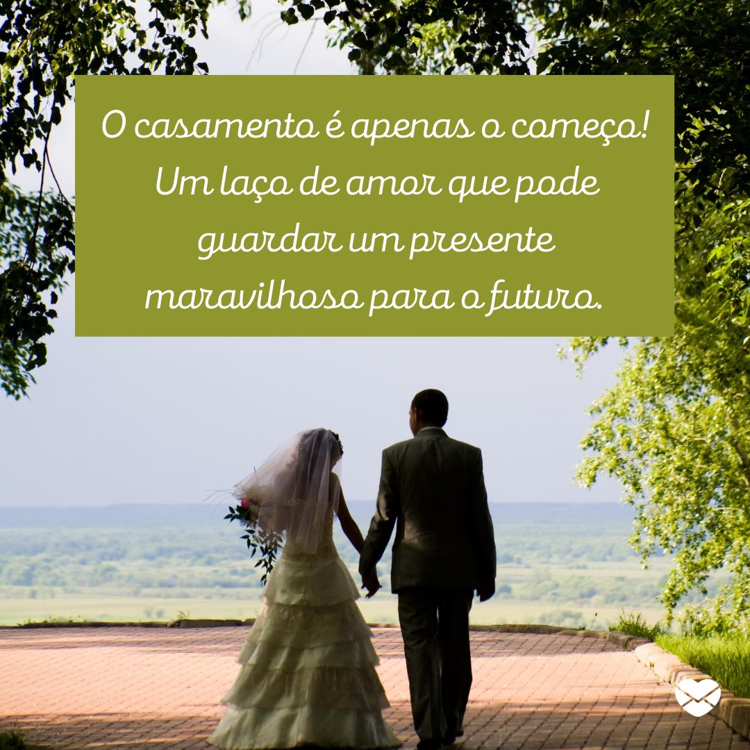 'O casamento é apenas o começo! Um laço de amor que pode guardar um presente maravilhoso para o futuro.' - Mensagens para Casamentos