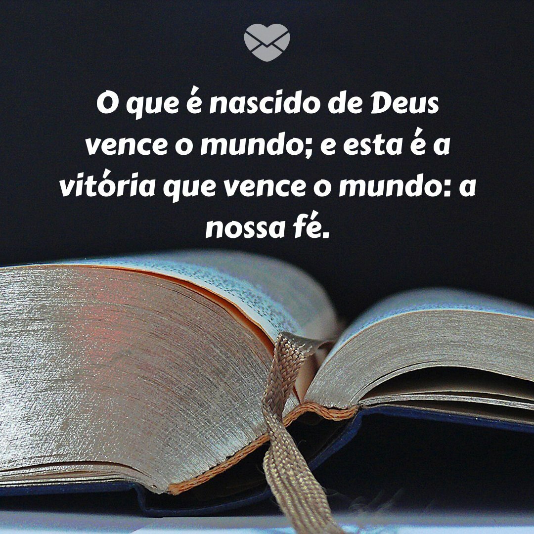 'O que é nascido de Deus vence o mundo; e esta é a vitória que vence o mundo: a nossa fé.' - Palavra de Deus