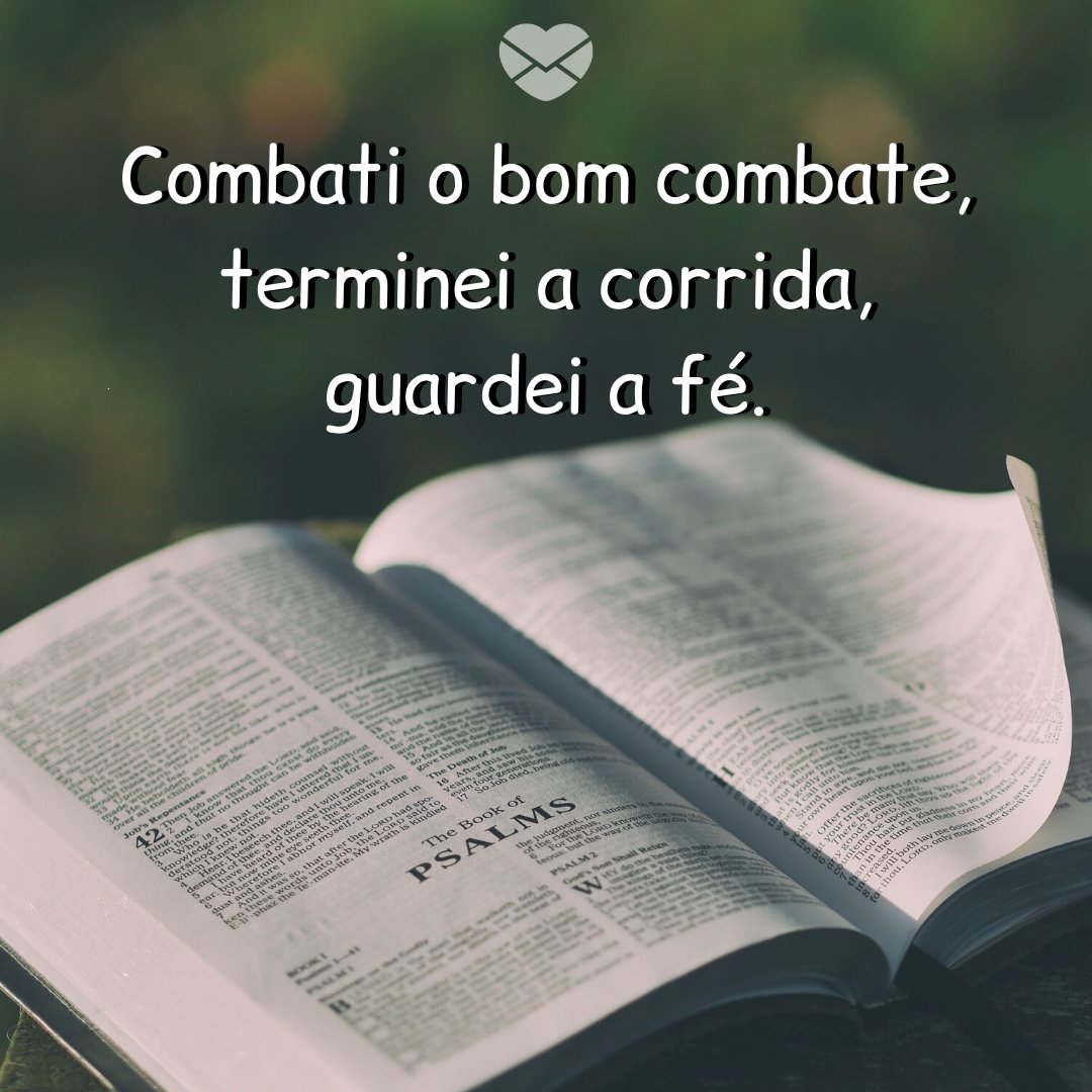 'Combati o bom combate, terminei a corrida, guardei a fé.' - Palavra de Deus