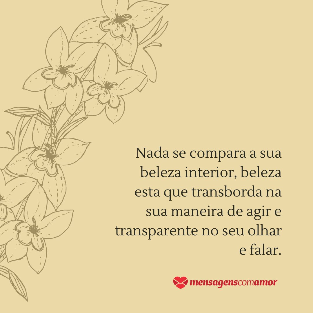 'Nada se compara a sua beleza interior, beleza esta que transborda na sua maneira de agir e transparente no seu olhar e falar.' - Mãe, um exemplo de mulher