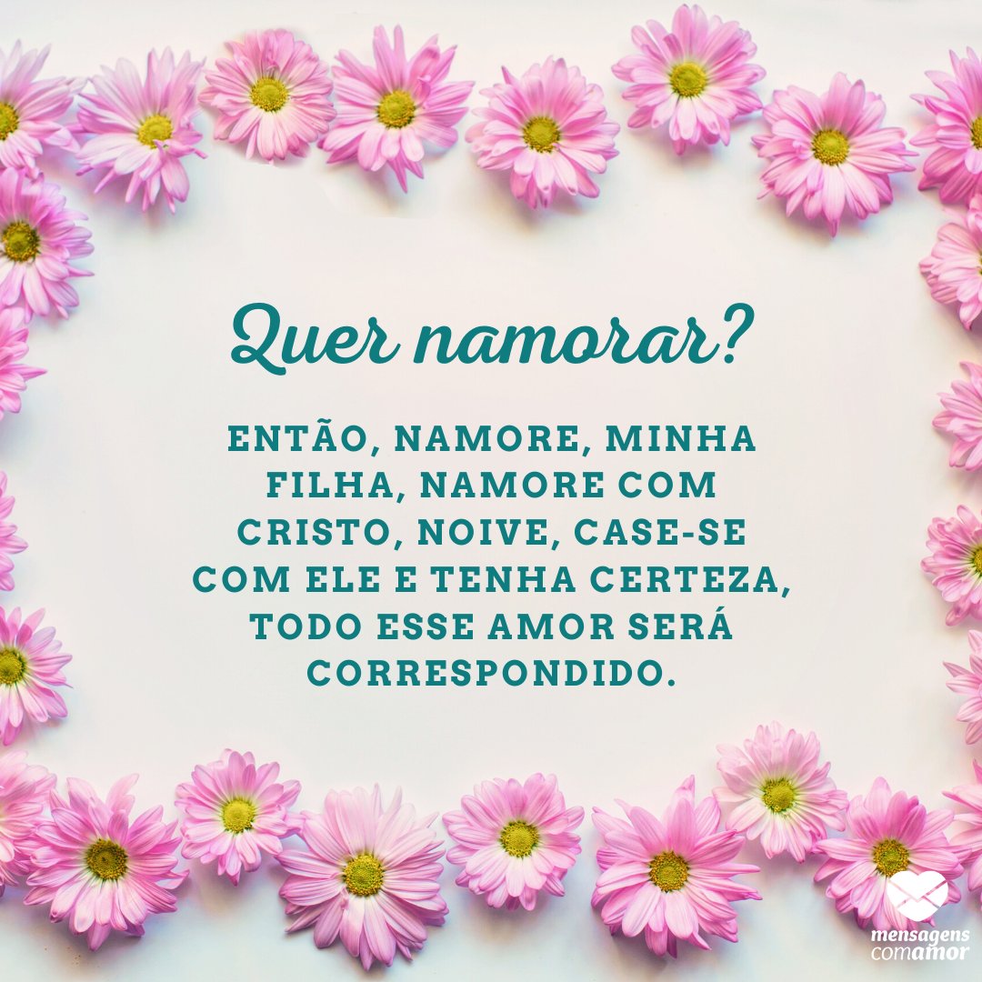 'Quer namorar? Então, namore, minha filha, namore com Cristo, noive, case-se com Ele e tenha certeza, todo esse amor será correspondido.' - Orações de Amor