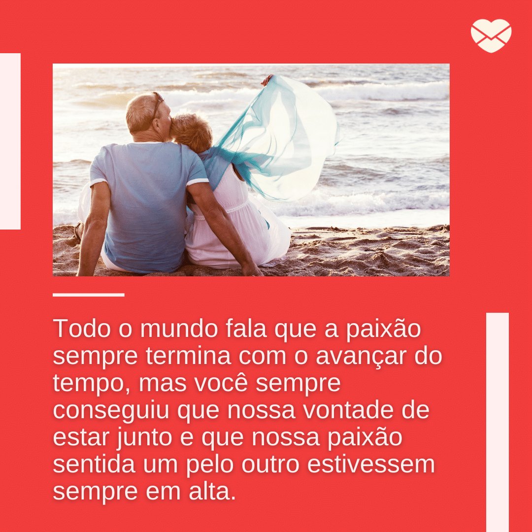 'Todo o mundo fala que a paixão sempre termina com o avançar do tempo, mas você sempre conseguiu que nossa vontade de estar junto e que nossa paixão sentida um pelo outro estivessem sempre em alta.' - Eterno Namorado