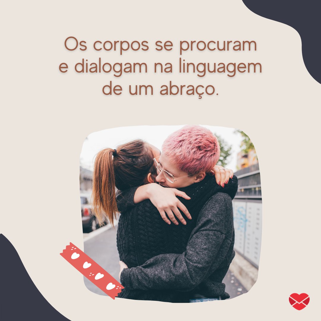 'Os corpos se procuram e dialogam na linguagem de um abraço.' - Dia do Abraço