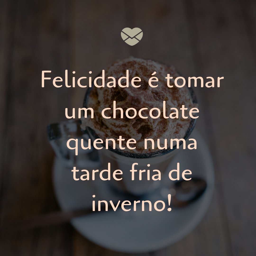 'Felicidade é tomar um chocolate quente em uma tarde fria de inverno' - Frases de Junho