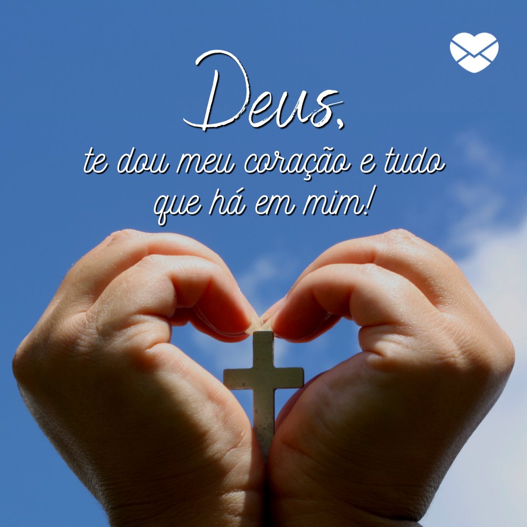 'Deus, te dou meu coração e tudo que há em mim! ' - Frases de Fé e Paz