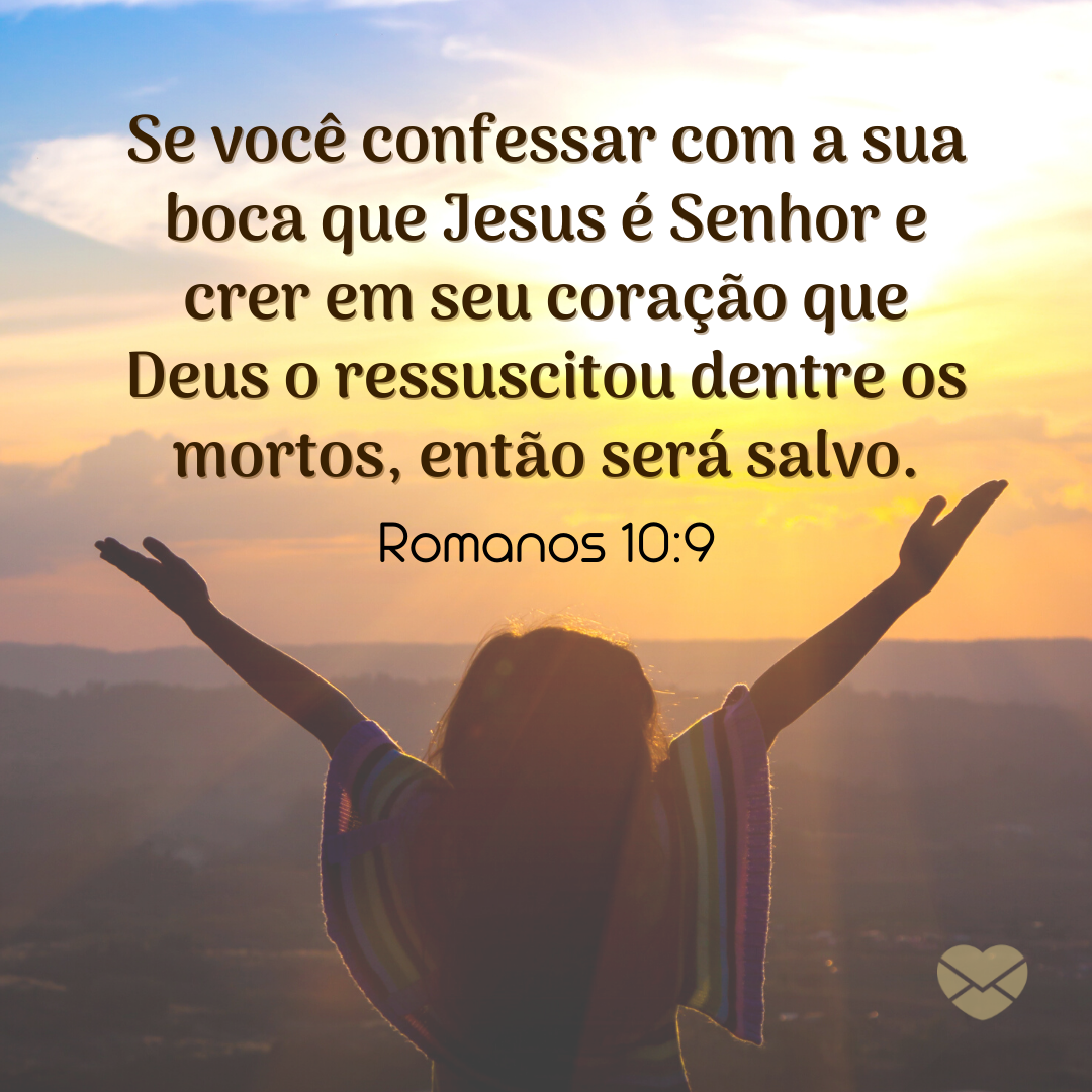 'Se você confessar com a sua boca que Jesus é Senhor e crer em seu coração que Deus o ressuscitou dentre os mortos, então será salvo. Romanos 10:9'
