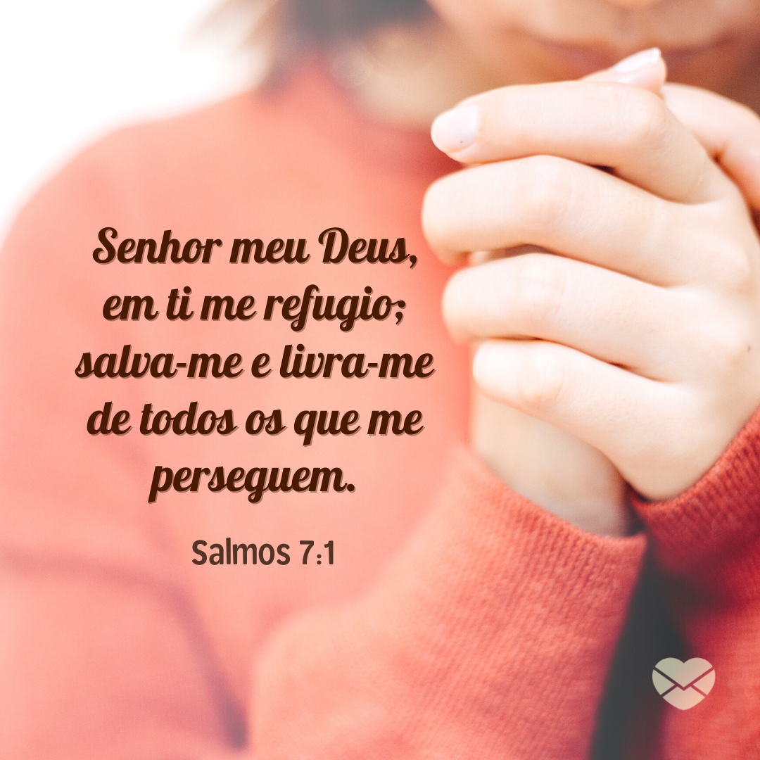 'Senhor meu Deus, em ti me refugio; salva-me e livra-me de todos os que me perseguem. Salmos 7:1' - Versículos para guardar no coração