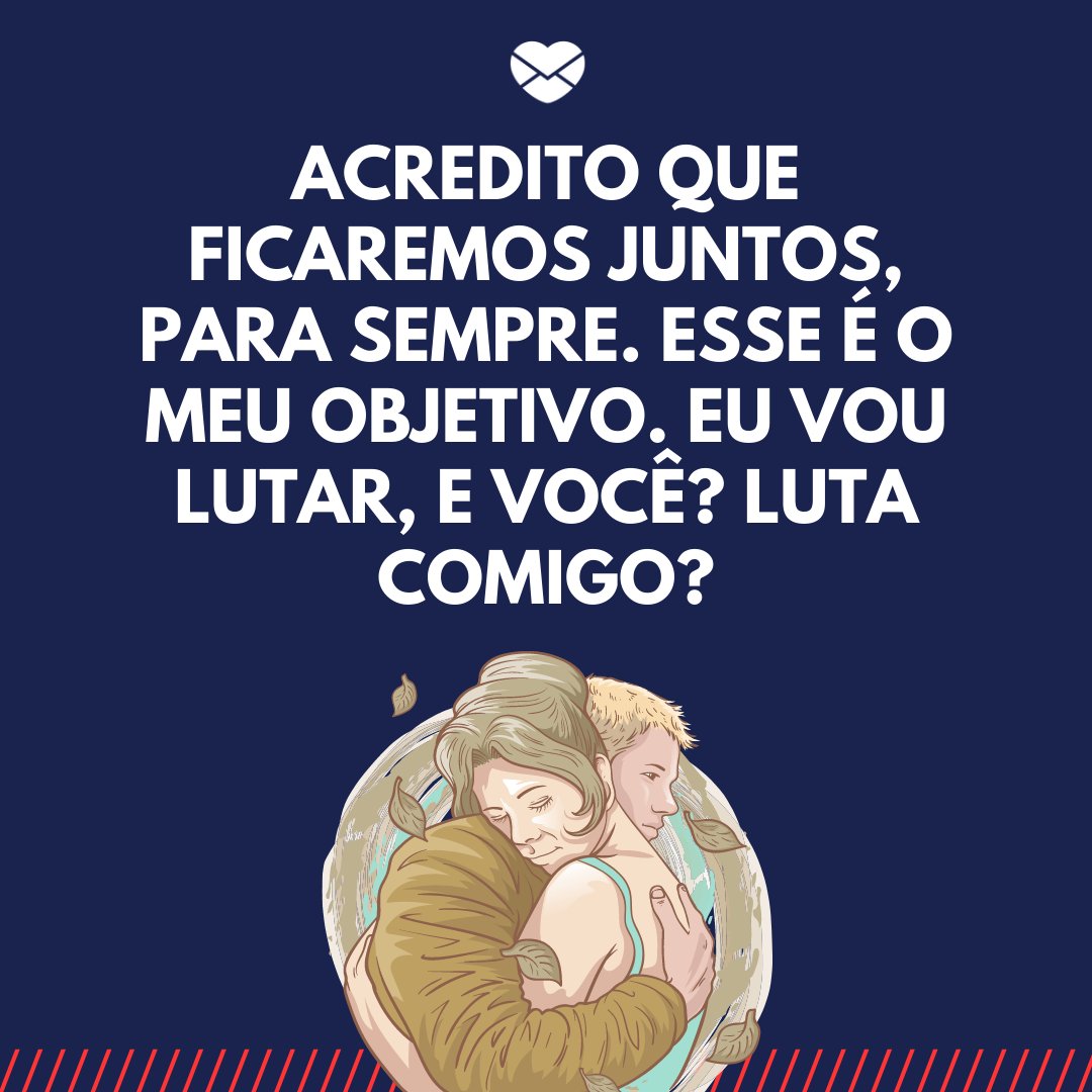 Mensagens Com Amor/ Canva 'Acredito que ficaremos juntos, para sempre. Esse é o meu objetivo. Eu vou lutar, e você? Luta comigo?' -Declarações para o Dia dos Namorados