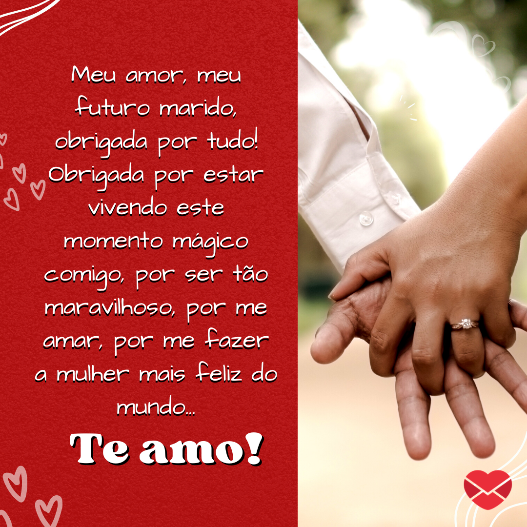 ''Meu amor, meu futuro marido, obrigada por tudo! Obrigada por estar vivendo este momento mágico comigo, por ser tão maravilhoso, por me amar, por me fazer a mulher mais feliz do mundo... Te amo!.'' - Mensagem para meu amor