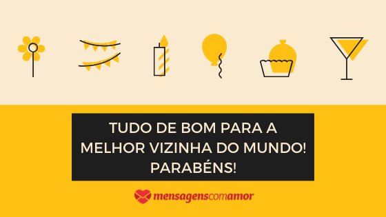 'Tudo de bom para a melhor vizinha do mundo! Parabéns!' - Mensagem para Aniversário