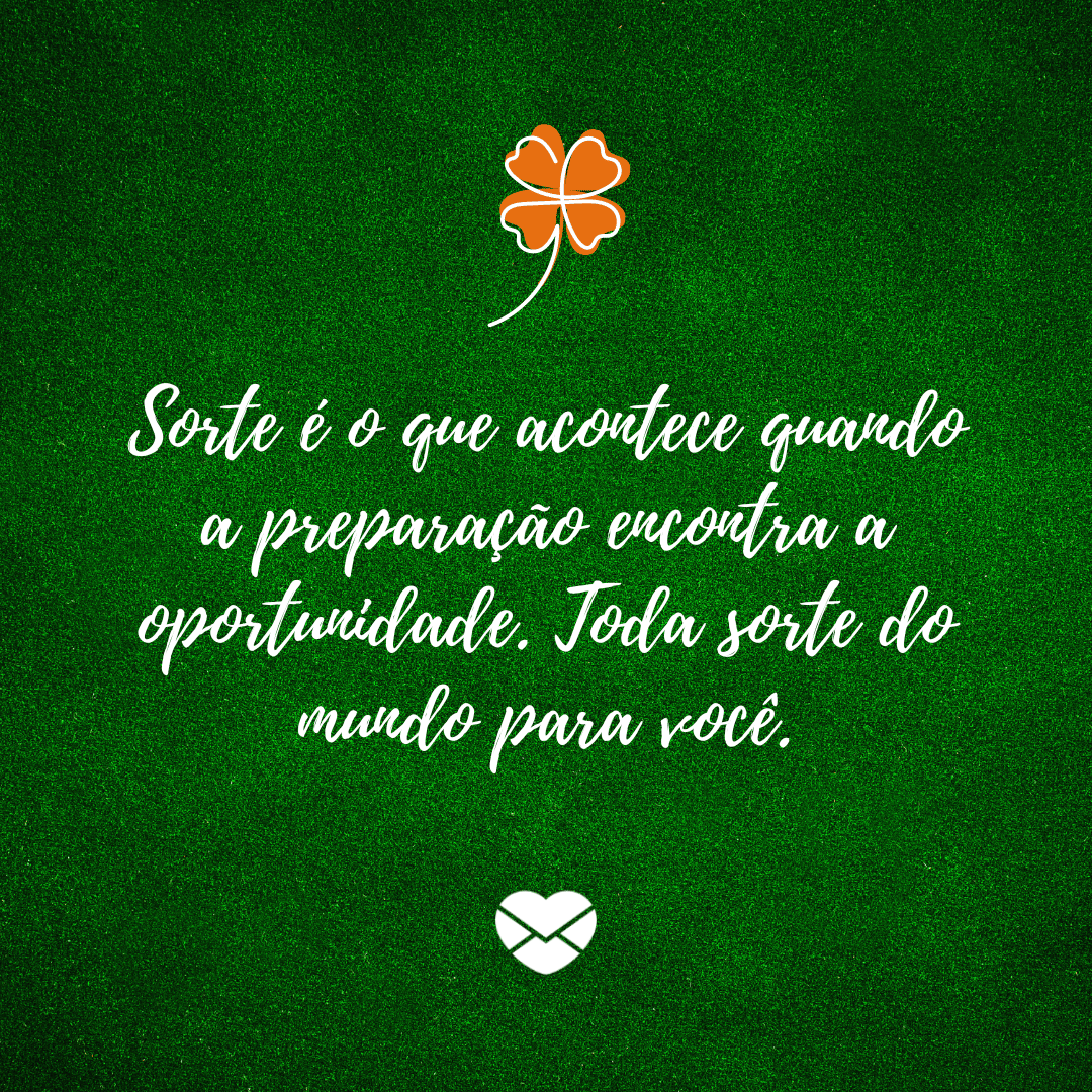 'Sorte é o que acontece quando a preparação encontra a oportunidade. Toda sorte do mundo para você.' - Frases para desejar boa sorte