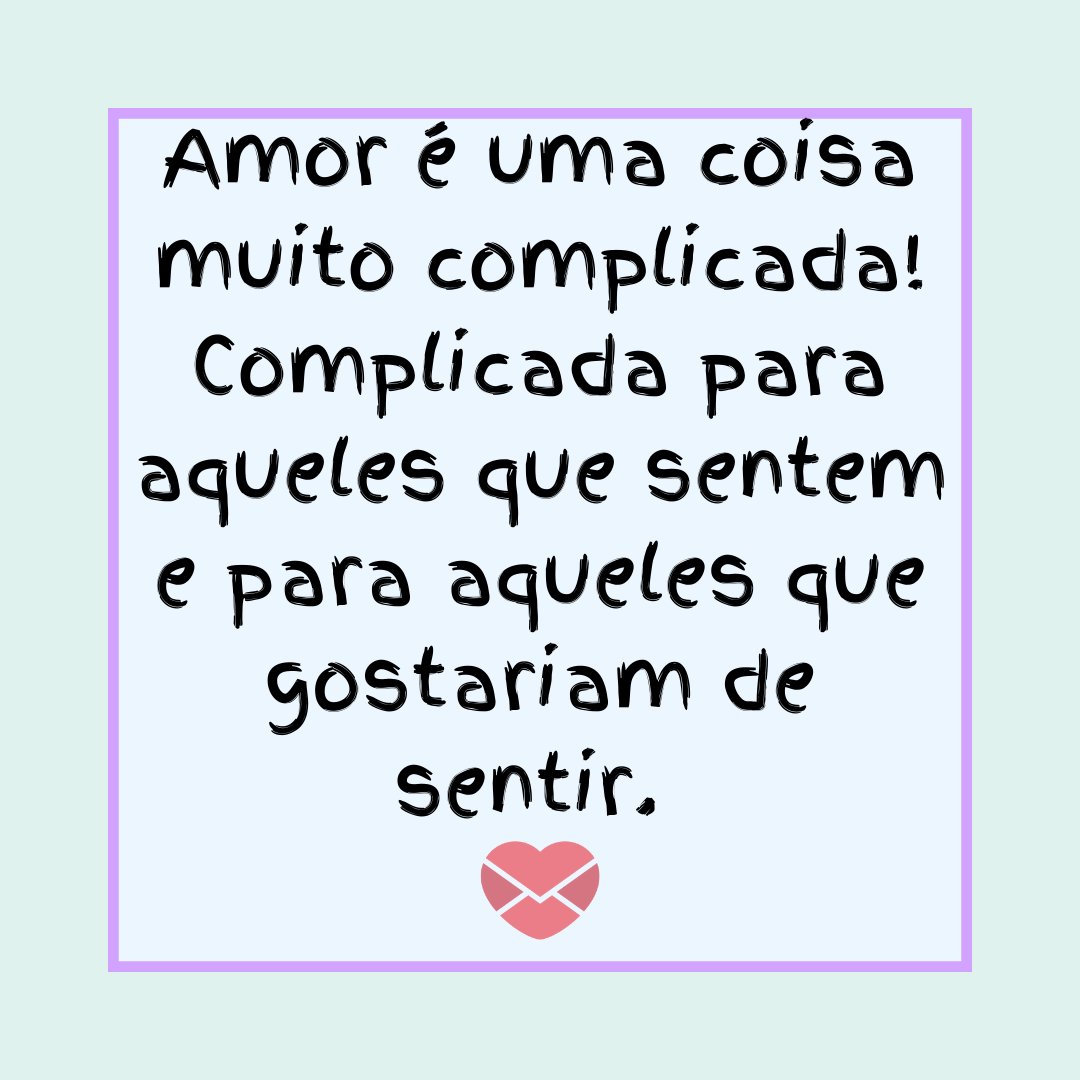 Canva/Mensagens com Amor 'Amor é uma coisa muito complicada! Complicada para aqueles que sentem e para aqueles que gostariam de sentir.' - Cartas de Amor