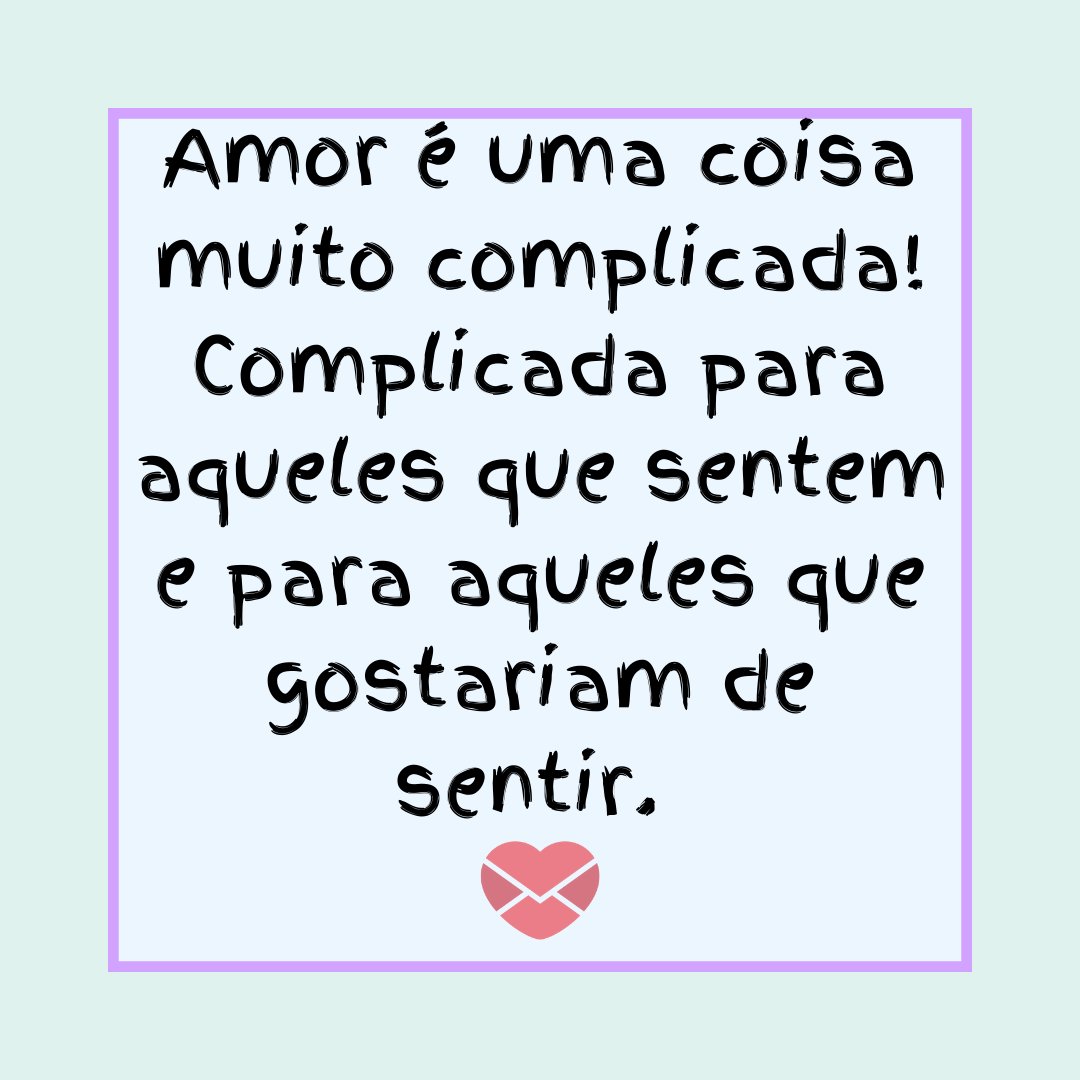 'Amor é uma coisa muito complicada! Complicada para aqueles que sentem e para aqueles que gostariam de sentir.' - Cartas de Amor