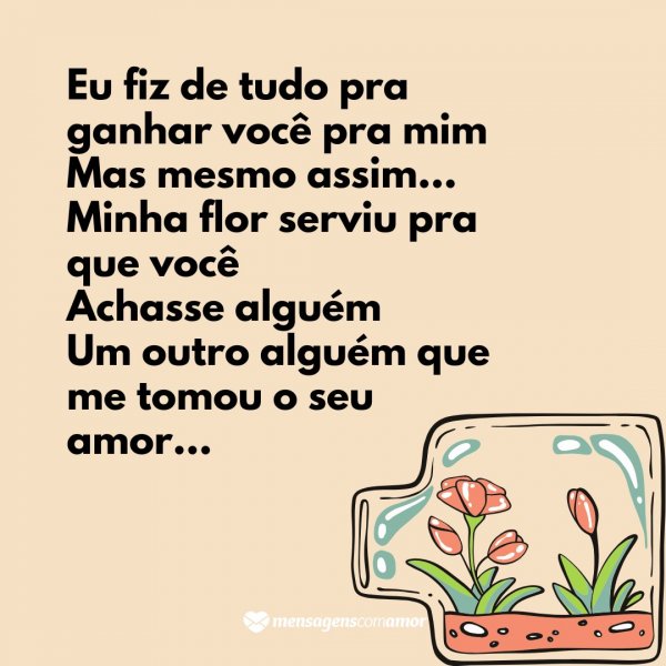 Mensagens Com Amor | Canva 'Eu fiz de tudo pra ganhar você pra mim Mas mesmo assim… Minha flor serviu pra que você Achasse alguém Um outro alguém que me tomou o seu amor...' - Paixão proibida
