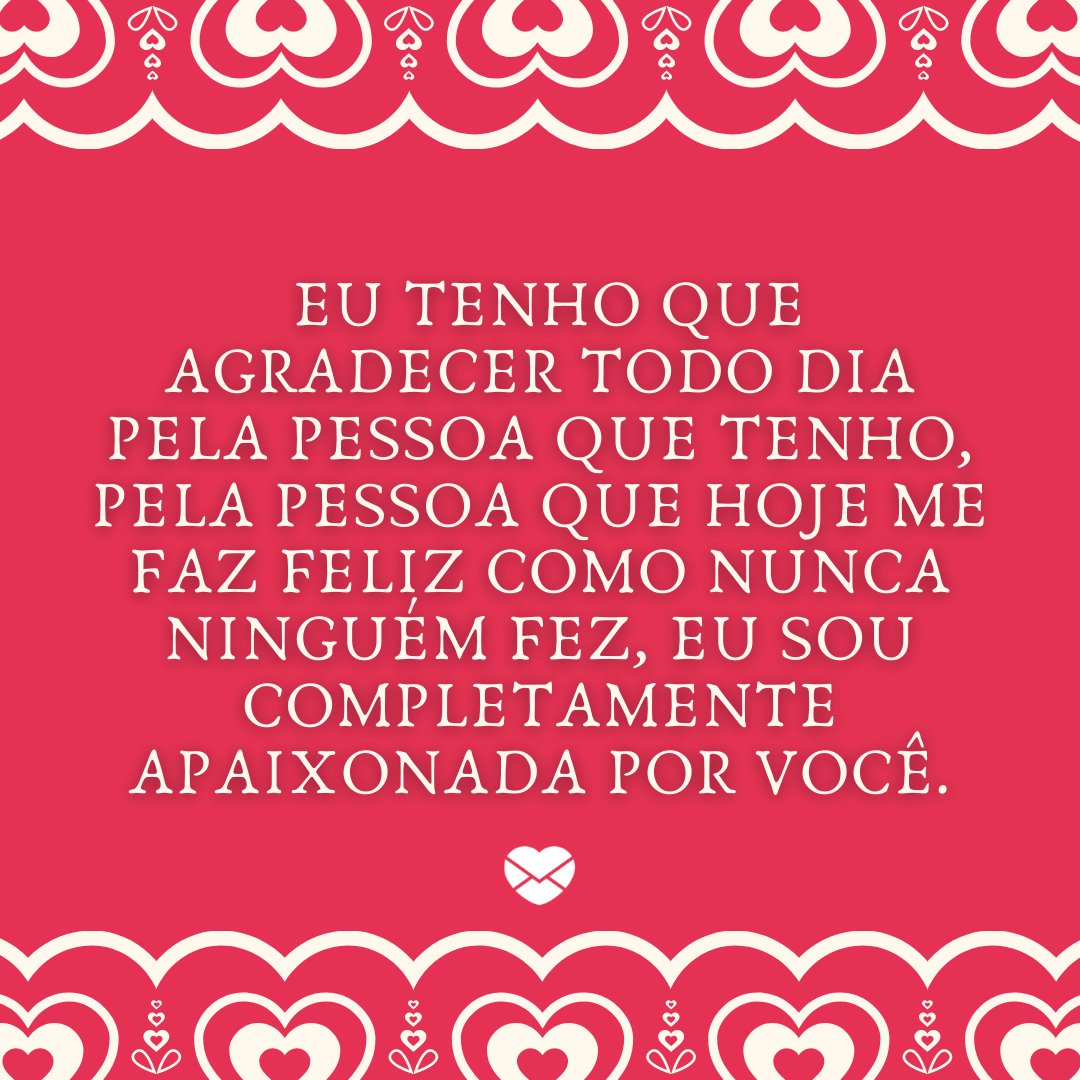 Mensagens Com Amor / Canva ' eu tenho que agradecer todo dia pela pessoa que tenho, pela pessoa que hoje me faz feliz como nunca ninguém fez, eu sou completamente apaixonada por você.' - Declarações Românticas