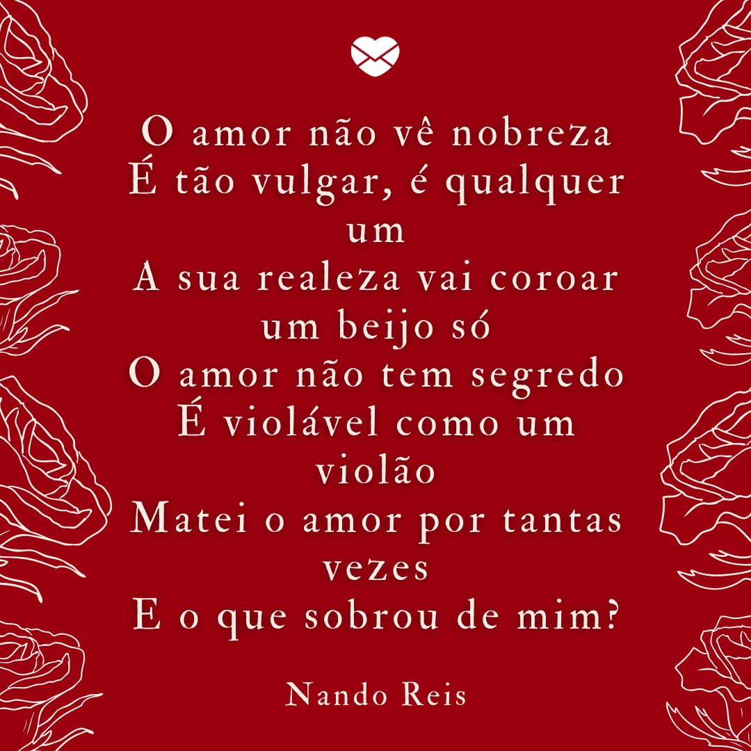 'O amor não vê nobreza, é tão vulgar, é qualquer um. A sua realeza vai coroar um beijo só (...)' - Declarações Românticas