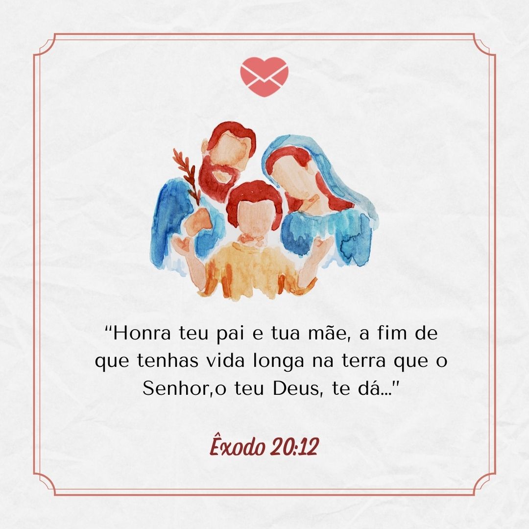 “Honra teu pai e tua mãe, a fim de que tenhas vida longa na terra que o Senhor,o teu Deus, te dá…” Êxodo 20:12 ' - Versículos sobre família